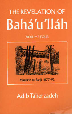 The Revelation of Baha'u'llah: Mazraih and Bahji, 1877-92 v. 4 (Hardback)