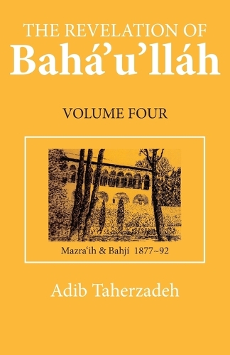 The Revelation of Baha'u'llah: Mazraih and Bahji, 1877-92 v. 4 (Paperback)