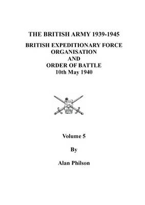 British Army 1939-1945 : British Expeditionary Force: v. 5: Organisation, Order of Battle and Formation Histories (Paperback)