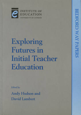 Exploring Futures in Initial Teacher Education - Bedford Way Papers 4 (Paperback)