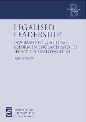 Legalised Leadership: Law-based education reform in England and its effect on headteachers - Bedford Way Papers 23 (Paperback)