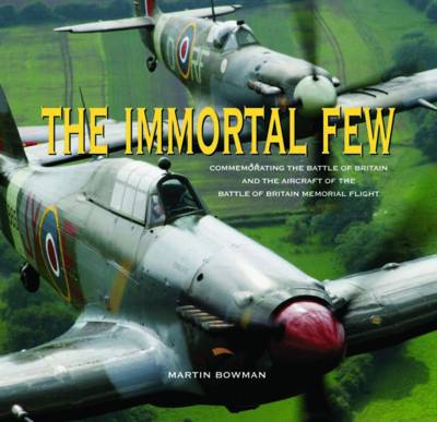 The Immortal Few: Commemorating the Battle of Britain and the Aircraft of the Battle of Britain Memorial Flight (Hardback)
