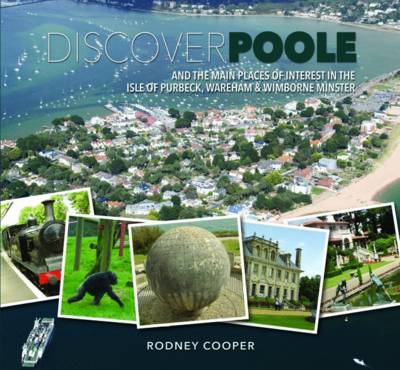 Discover Poole: And the Main Places of Interest in the Isle of Purbeck, Wareham & Wimborne Minster (Hardback)