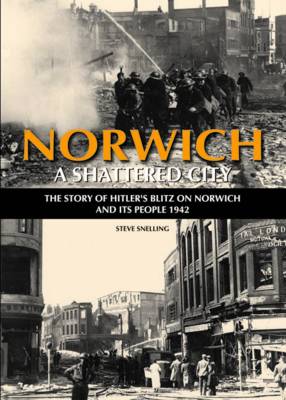 Norwich - A Shattered City: The Story of Hitler's Blitz on Norwich and Its People, 1942 (Hardback)