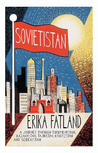 Sovietistan: A Journey Through Turkmenistan, Kazakhstan, Tajikistan, Kyrgyzstan and Uzbekistan (Paperback)