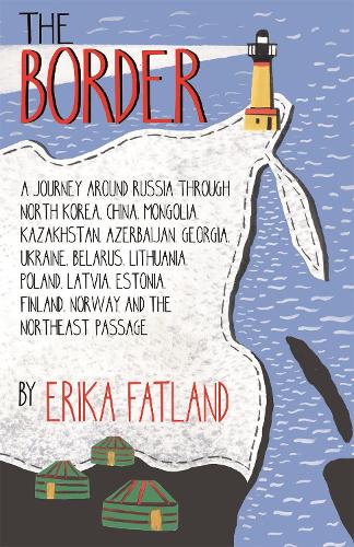 The Border - A Journey Around Russia: Through North Korea, China, Mongolia, Kazakhstan, Azerbaijan, Georgia, Ukraine, Belorussia Lithuania, Poland, Latvia, Estonia, Finland, Norway and the Northwest Passage (Hardback)