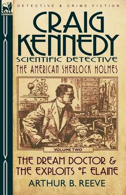 Craig Kennedy-Scientific Detective: Volume 2-The Dream Doctor & the Exploits of Elaine (Paperback)