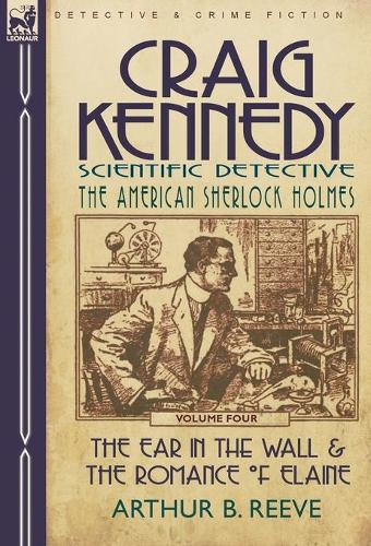 Craig Kennedy-Scientific Detective: Volume 4-The Ear in the Wall & the Romance of Elaine (Hardback)