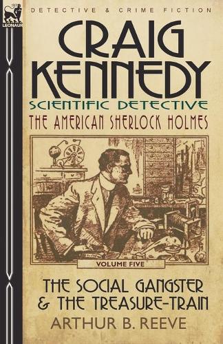 Craig Kennedy-Scientific Detective: Volume 5-The Social Gangster & the Treasure-Train (Paperback)