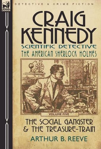 Craig Kennedy-Scientific Detective: Volume 5-The Social Gangster & the Treasure-Train (Hardback)