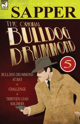 The Original Bulldog Drummond: 5-Bulldog Drummond at Bay, Challenge & Thirteen Lead Soldiers (Paperback)