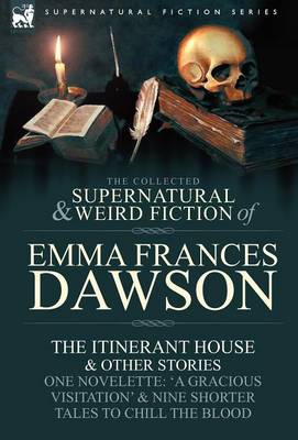 The Collected Supernatural and Weird Fiction of Emma Frances Dawson: The Itinerant House and Other Stories-One Novelette: 'a Gracious Visitation' and (Hardback)