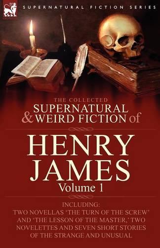The Collected Supernatural and Weird Fiction of Henry James: Volume 1-Including Two Novellas 'The Turn of the Screw' and 'The Lesson of the Master, ' Two Novelettes and Seven Short Stories of the Strange and Unusual (Paperback)