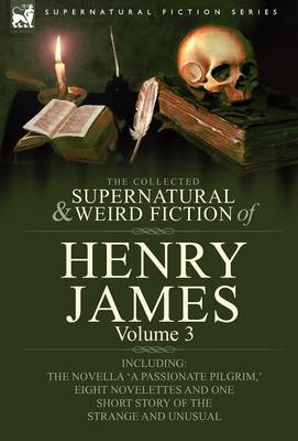 The Collected Supernatural and Weird Fiction of Henry James: Volume 3-Including the Novella 'a Passionate Pilgrim, ' Eight Novelettes and One Short St (Hardback)