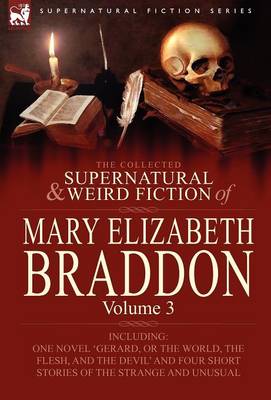 The Collected Supernatural and Weird Fiction of Mary Elizabeth Braddon: Volume 3-Including One Novel 'Gerard, or the World, the Flesh, and the Devil' (Hardback)