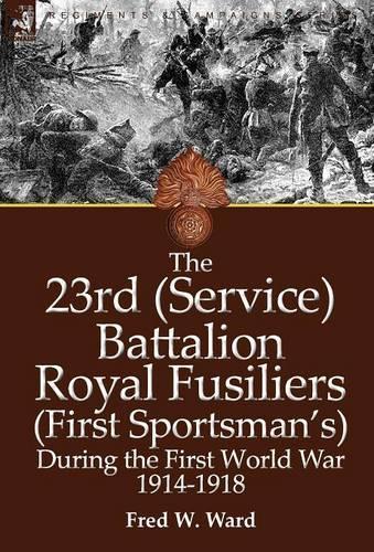 The 23rd (Service) Battalion Royal Fusiliers (First Sportsman's) During the First World War 1914-1918 (Hardback)