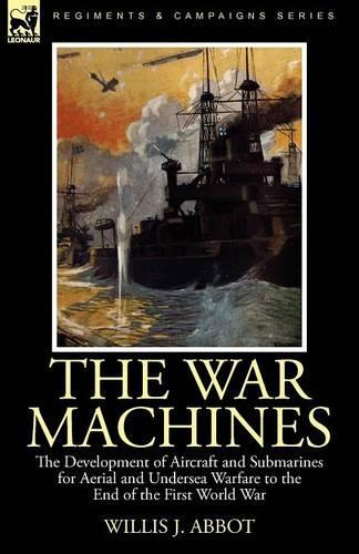 The War Machines: the Development of Aircraft and Submarines for Aerial and Undersea Warfare to the End of the First World War (Paperback)