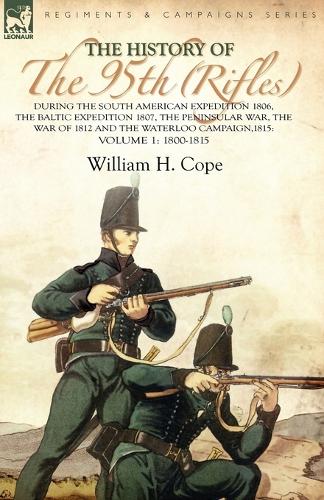 The History of the 95th (Rifles)-During the South American Expedition 1806, the Baltic Expedition 1807, the Peninsular War, the War of 1812 and the Waterloo Campaign,1815: Volume 1-1800-1815 (Paperback)