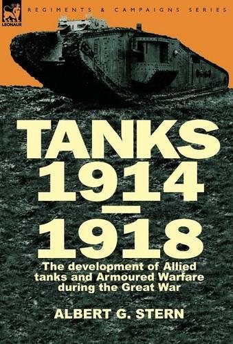 Tanks 1914-1918; The Development of Allied Tanks and Armoured Warfare During the Great War (Hardback)