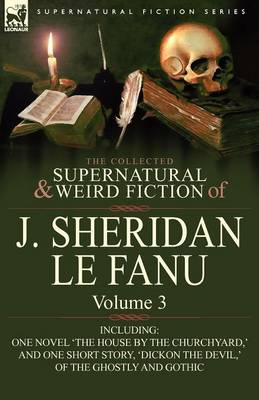 The Collected Supernatural and Weird Fiction of J. Sheridan Le Fanu: Volume 3-Including One Novel 'The House by the Churchyard, ' and One Short Story, (Paperback)