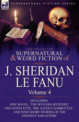 The Collected Supernatural and Weird Fiction of J. Sheridan Le Fanu: Volume 4-Including One Novel, 'The Wyvern Mystery, ' One Novelette, 'Mr. Justice (Paperback)