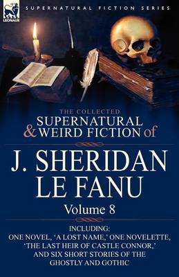 The Collected Supernatural and Weird Fiction of J. Sheridan Le Fanu: Volume 8-Including One Novel, 'a Lost Name, ' One Novelette, 'the Last Heir of CA (Paperback)