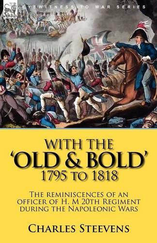 With the 'Old & Bold' 1795 to 1818: The Reminiscences of an Officer of H. M 20th Regiment During the Napoleonic Wars (Paperback)