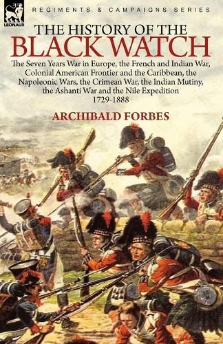 The History of the Black Watch: The Seven Years War in Europe, the French and Indian War, Colonial American Frontier and the Caribbean, the Napoleonic Wars, the Crimean War, the Indian Mutiny, the Ashanti War and the Nile Expedition (Paperback)