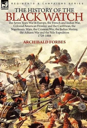 The History of the Black Watch: The Seven Years War in Europe, the French and Indian War, Colonial American Frontier and the Caribbean, the Napoleonic Wars, the Crimean War, the Indian Mutiny, the Ashanti War and the Nile Expedition (Hardback)