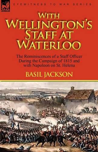 With Wellington's Staff at Waterloo: The Reminiscences of a Staff Officer During the Campaign of 1815 and with Napoleon on St. Helena (Paperback)