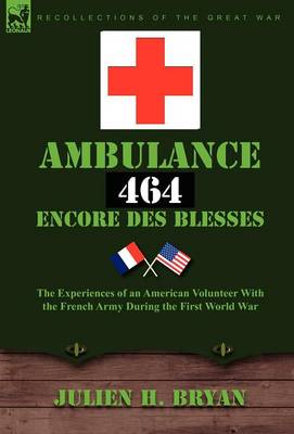 Ambulance 464 Encore Des Bless?'s: The Experiences of an American Volunteer with the French Army During the First World War (Hardback)