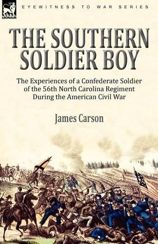 The Southern Soldier Boy: The Experiences of a Confederate Soldier of the 56th North Carolina Regiment During the American Civil War (Paperback)
