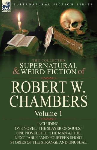 The Collected Supernatural and Weird Fiction of Robert W. Chambers: Volume 1-Including One Novel 'The Slayer of Souls, ' One Novelette 'The Man at the (Paperback)