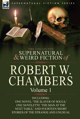 The Collected Supernatural and Weird Fiction of Robert W. Chambers: Volume 1-Including One Novel 'The Slayer of Souls, ' One Novelette 'The Man at the (Hardback)