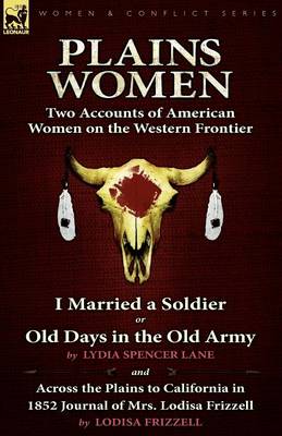 Plains Women: Two Accounts of American Women on the Western Frontier---I Married a Soldier or Old Days in the Old Army & Across the Plains to California in 1852 (Paperback)