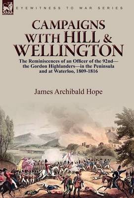 Campaigns with Hill & Wellington: The Reminiscences of an Officer of the 92nd-The Gordon Highlanders-In the Peninsula and at Waterloo, 1809-1816 (Hardback)