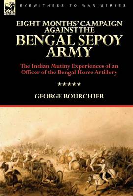 Eight Months' Campaign Against the Bengal Sepoy Army: The Indian Mutiny Experiences of an Officer of the Bengal Horse Artillery (Hardback)