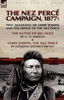 The Nez Perce Campaign, 1877: Two Accounts of Chief Joseph and the Defeat of the Nez Perce---The Battle of Big Hole & Chief Joseph, the Nez Perce (Paperback)
