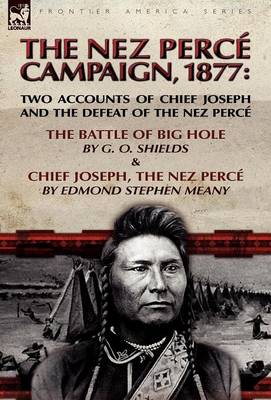 The Nez Perce Campaign, 1877: Two Accounts of Chief Joseph and the Defeat of the Nez Perce-The Battle of Big Hole & Chief Joseph, the Nez Perce (Hardback)