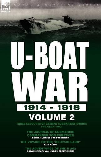 U-Boat War 1914-1918: Volume 2-Three Accounts of German Submarines During the Great War: The Journal of Submarine Commander Von Forstner, the Voyage of the Deutschland & the Adventures of the U-202 (Paperback)