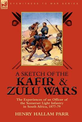 A Sketch of the Kafir and Zulu Wars: the Experiences of an Officer of the Somerset Light Infantry in South Africa, 1877-79 (Hardback)