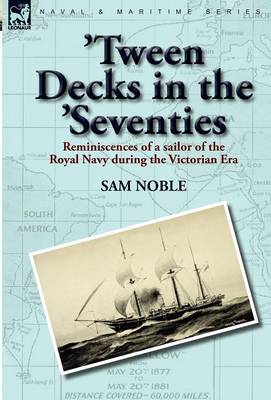 'Tween Decks in the 'Seventies: Reminiscences of a Sailor of the Royal Navy During the Victorian Era (Hardback)