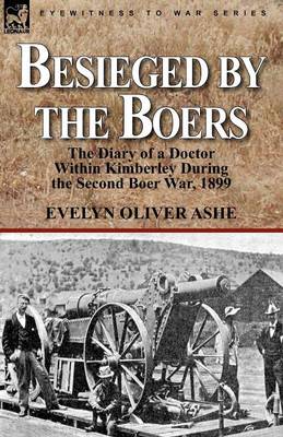Besieged by the Boers: The Diary of a Doctor Within Kimberley During the Second Boer War, 1899 (Paperback)