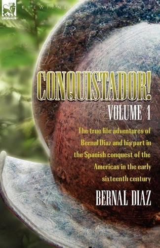 Conquistador! the True Life Adventures of Bernal Diaz and His Part in the Spanish Conquest of the Americas in the Early Sixteenth Century: Volume 1 (Paperback)