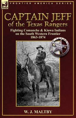 Captain Jeff of the Texas Rangers: Fighting Comanche & Kiowa Indians on the South Western Frontier 1863-1874 (Paperback)