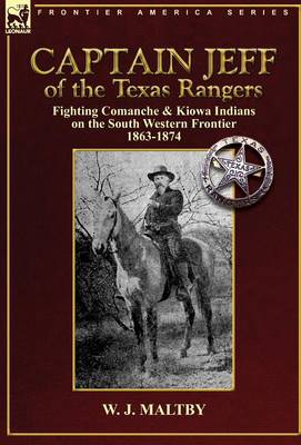 Captain Jeff of the Texas Rangers: Fighting Comanche & Kiowa Indians on the South Western Frontier 1863-1874 (Hardback)