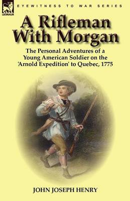 A Rifleman with Morgan: The Personal Adventures of a Young American Soldier on the 'Arnold Expedition' to Quebec, 1775 (Paperback)