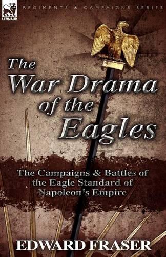 The War Drama of the Eagles: The Campaigns & Battles of the Eagle Standard of Napoleon's Empire (Paperback)