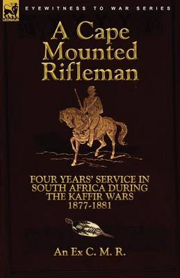 A Cape Mounted Rifleman: Four Years' Service in South Africa During the Kaffir Wars, 1877-1881 (Paperback)