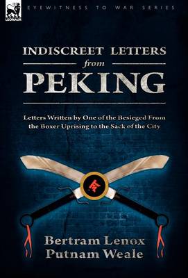 Indiscreet Letters from Peking: Letters Written by One of the Besieged from the Boxer Uprising to the Sack of the City (Hardback)